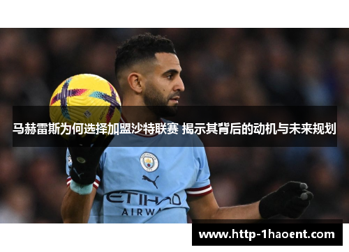 马赫雷斯为何选择加盟沙特联赛 揭示其背后的动机与未来规划