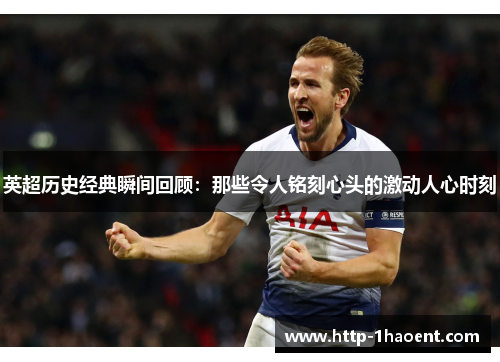 英超历史经典瞬间回顾：那些令人铭刻心头的激动人心时刻