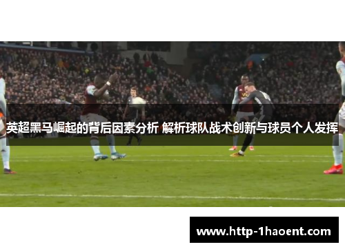 英超黑马崛起的背后因素分析 解析球队战术创新与球员个人发挥 英超黑马崛起的背后因素分析 解析球队战术创新与球员个人发挥