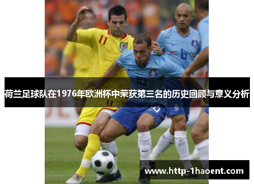 荷兰足球队在1976年欧洲杯中荣获第三名的历史回顾与意义分析 荷兰足球队在1976年欧洲杯中荣获第三名的历史回顾与意义分析
