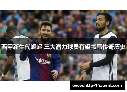西甲新生代崛起 三大潜力球员有望书写传奇历史
