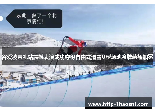 谷爱凌崇礼站震撼表演成功夺得自由式滑雪U型场地金牌荣耀加冕