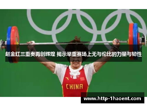 赵金红三重奏再创辉煌 揭示举重赛场上无与伦比的力量与韧性 赵金红三重奏再创辉煌 揭示举重赛场上无与伦比的力量与韧性