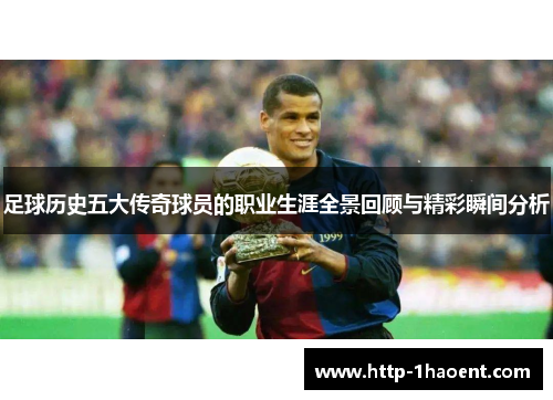 足球历史五大传奇球员的职业生涯全景回顾与精彩瞬间分析