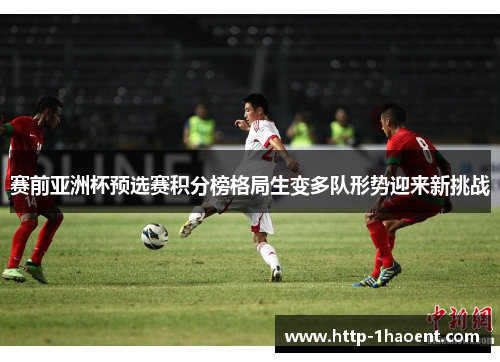 赛前亚洲杯预选赛积分榜格局生变多队形势迎来新挑战